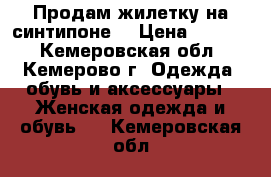 Продам жилетку на синтипоне. › Цена ­ 1 000 - Кемеровская обл., Кемерово г. Одежда, обувь и аксессуары » Женская одежда и обувь   . Кемеровская обл.